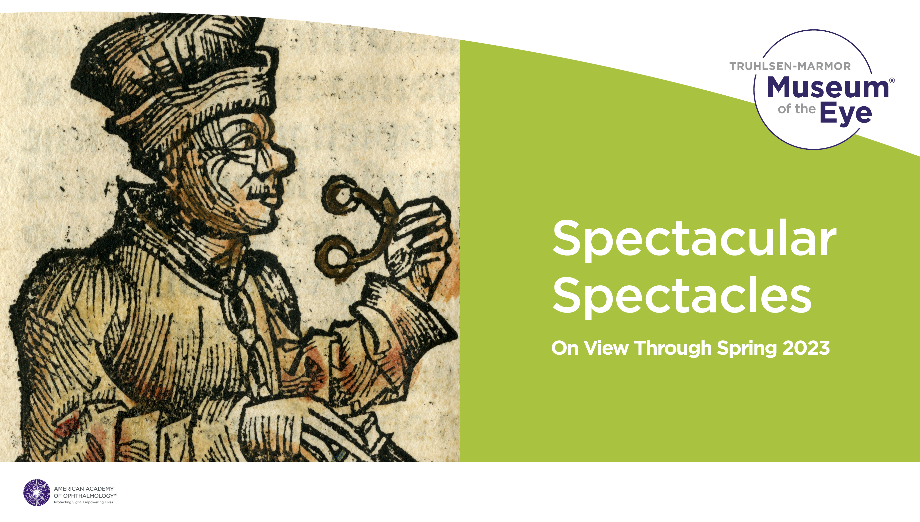 On the left side of this image is a light brown colored, wood cut drawing of a man in a 15th century style hat and robes holding two lenses with a hinge in the center. The other side of the image is white text on a green background that reads TRUHLSEN-MARMOR MUSEUM OF THE EYE SPECTACULAR SPECTACLES ON VIEW THROUGH SPRING 2023.