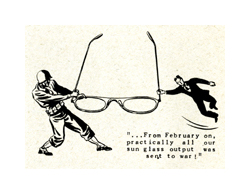 An illustration of two men pulling on the sides of very large eyeglasses. The man on the right wears a suit, and the man on the left is wearing a military uniform. The small black text in the lower right corner reads: ...from February on, practically all of our sun glass output was sent to war!